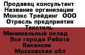 Продавец-консультант › Название организации ­ Монэкс Трейдинг, ООО › Отрасль предприятия ­ Текстиль › Минимальный оклад ­ 1 - Все города Работа » Вакансии   . Московская обл.,Звенигород г.